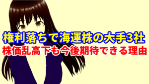 権利落ちで高配当株の日本郵船、商船三井、川崎汽船、海運株の大手3社揃って株価乱高下も今後に期待ができる理由