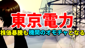 東京電力、株価暴騰するも機関のオモチャとなり仕手化してしまう
