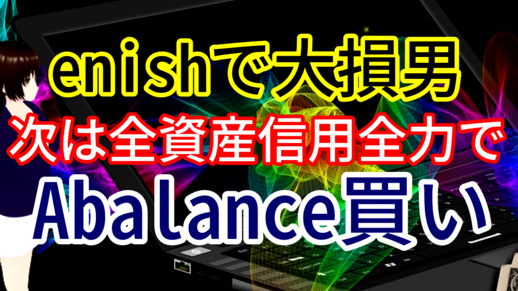 【enishに人生をかけて大損した男】次は全資産信用全力でAbalanceを買う