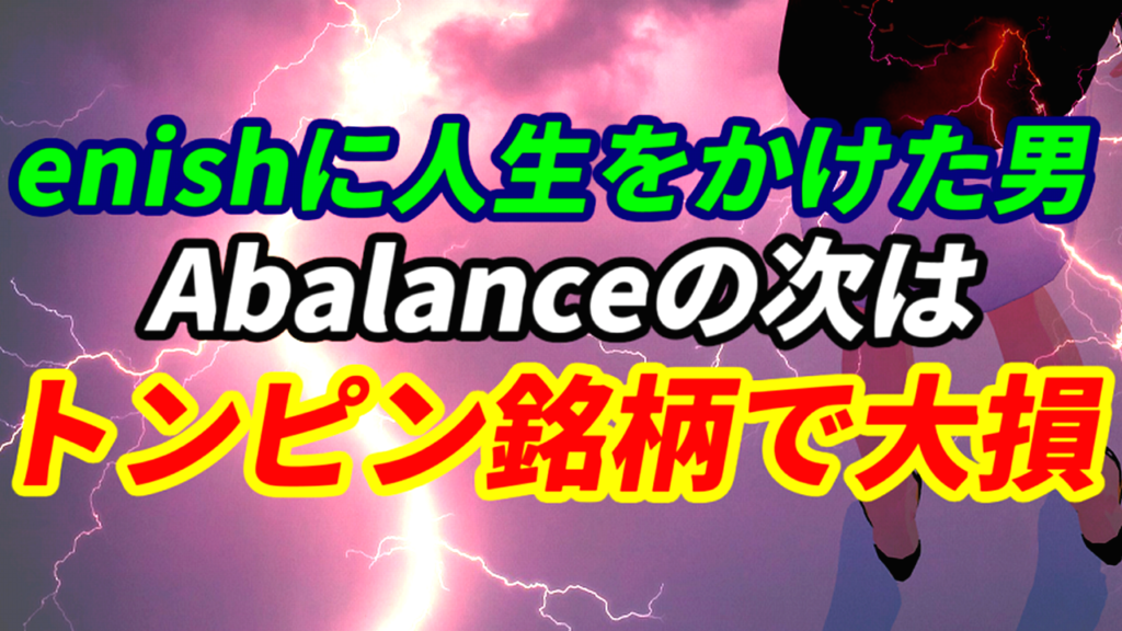 【enishに人生をかけた男】Abalanceの次はトンピン銘柄を買って大損