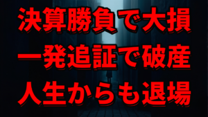 【決算勝負で大損】一発追証で破産！人生からも退場